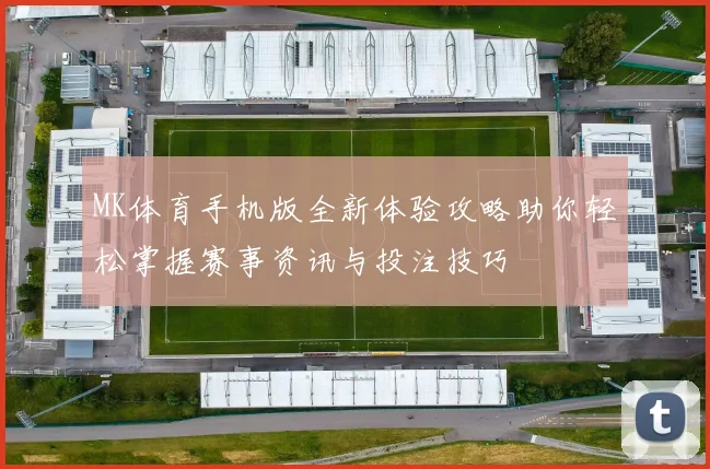 MK体育手机版全新体验攻略助你轻松掌握赛事资讯与投注技巧
