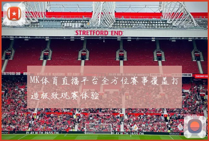 MK体育直播平台全方位赛事覆盖打造极致观赛体验