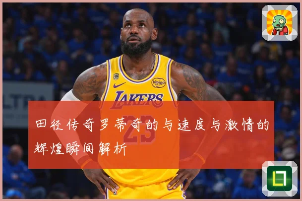 田径传奇罗蒂奇的与速度与激情的辉煌瞬间解析