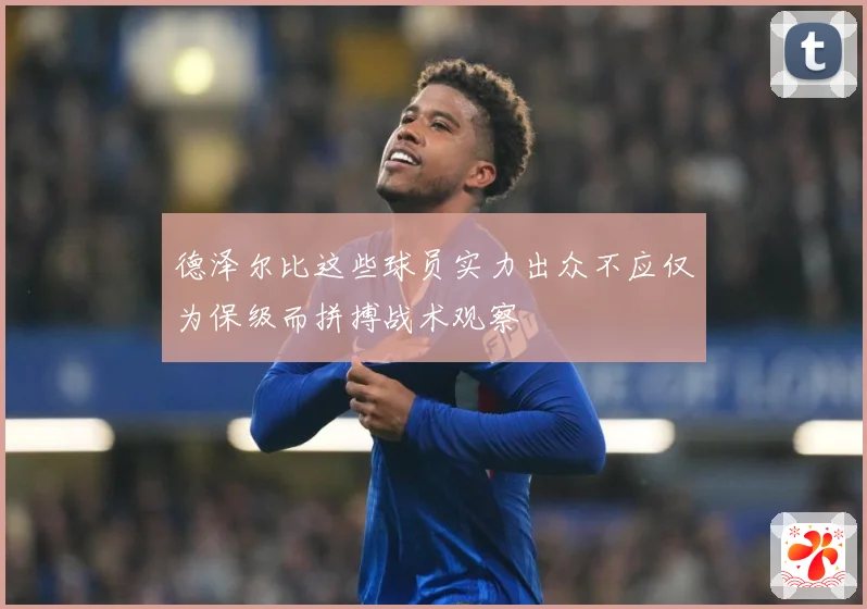 德泽尔比这些球员实力出众不应仅为保级而拼搏战术观察