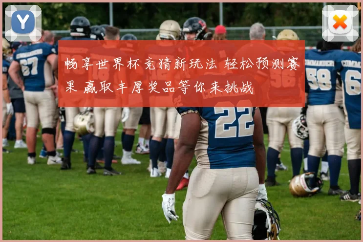 畅享世界杯竞猜新玩法 轻松预测赛果 赢取丰厚奖品等你来挑战