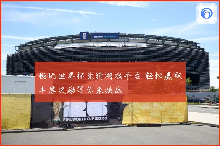 畅玩世界杯竞猜游戏平台 轻松赢取丰厚奖励等你来挑战