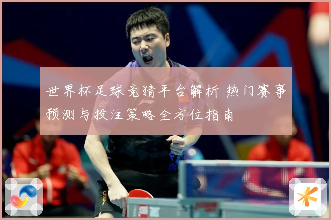 世界杯足球竞猜平台解析 热门赛事预测与投注策略全方位指南