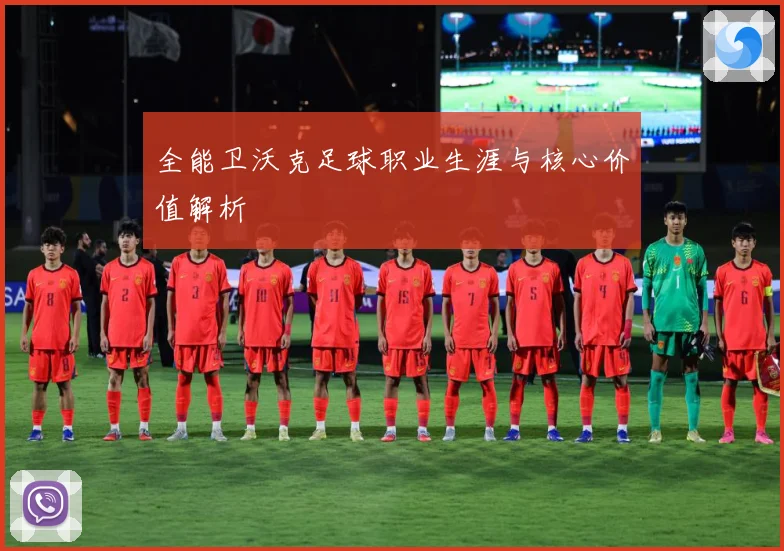 全能卫沃克足球职业生涯与核心价值解析