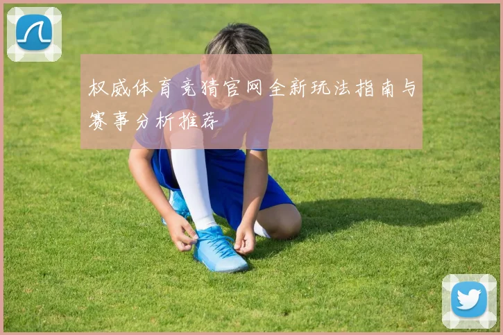权威体育竞猜官网全新玩法指南与赛事分析推荐