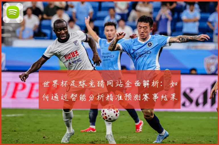 世界杯足球竞猜网站全面解析：如何通过智能分析精准预测赛事结果