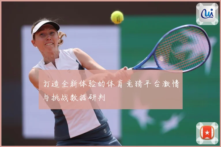 打造全新体验的体育竞猜平台激情与挑战数据研判