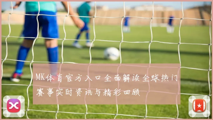 MK体育官方入口全面解读全球热门赛事实时资讯与精彩回顾
