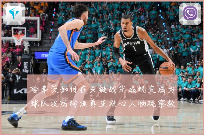 哈弗茨如何在关键战完成蜕变成为球队攻防转换真正核心人物观察数据研判
