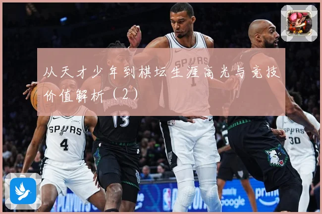 从天才少年到棋坛生涯高光与竞技价值解析（2）