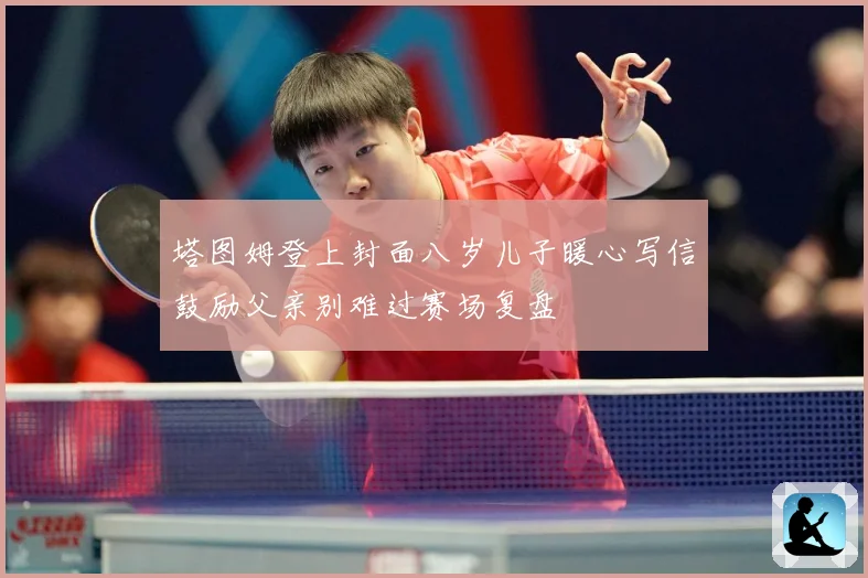 塔图姆登上封面八岁儿子暖心写信鼓励父亲别难过赛场复盘
