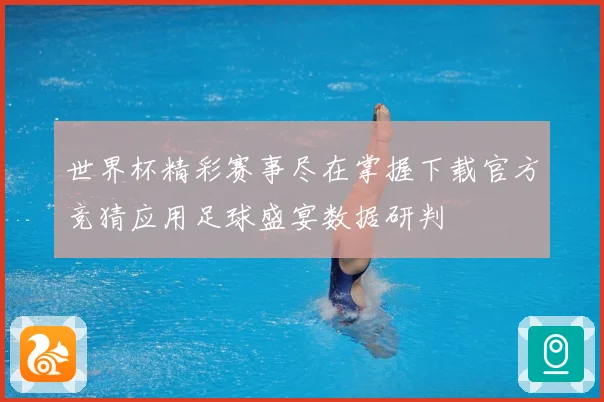 世界杯精彩赛事尽在掌握下载官方竞猜应用足球盛宴数据研判