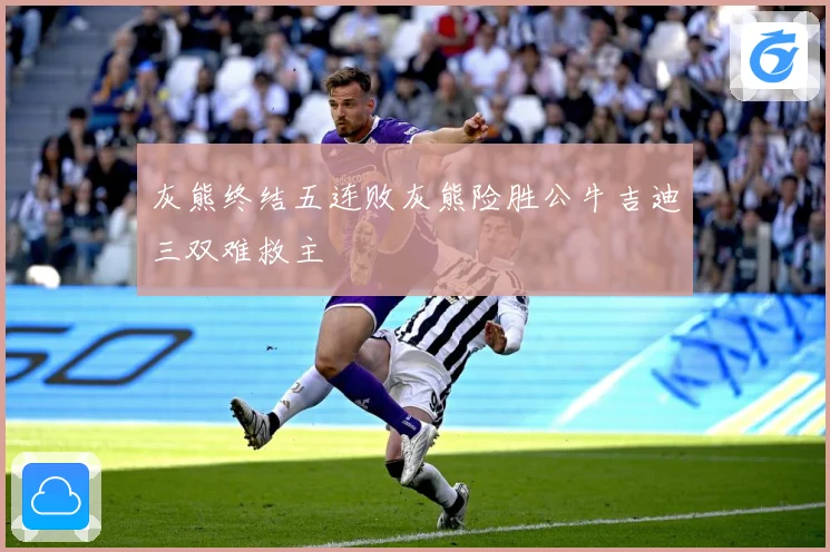 灰熊终结五连败灰熊险胜公牛吉迪三双难救主