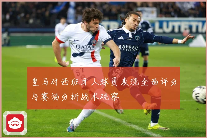 皇马对西班牙人球员表现全面评分与赛场分析战术观察