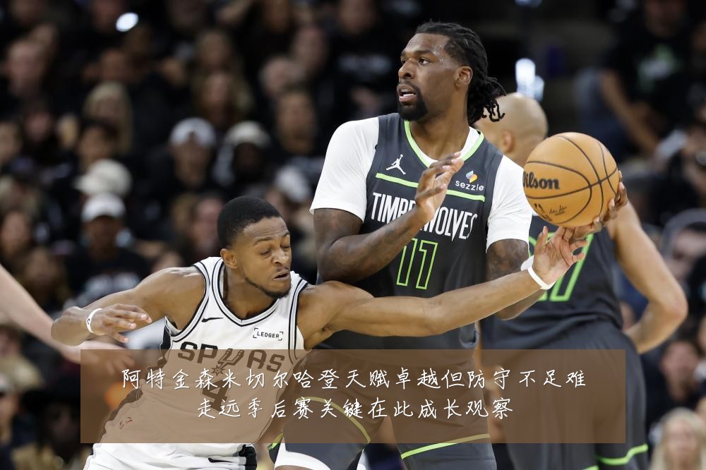 阿特金森米切尔哈登天赋卓越但防守不足难走远季后赛关键在此成长观察