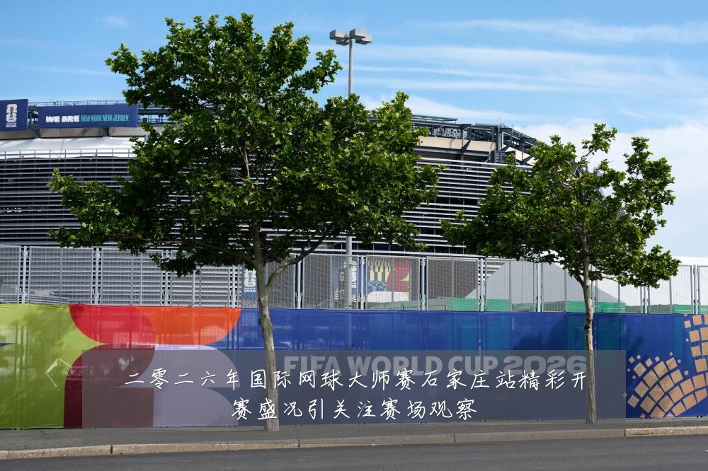 二零二六年国际网球大师赛石家庄站精彩开赛盛况引关注赛场观察