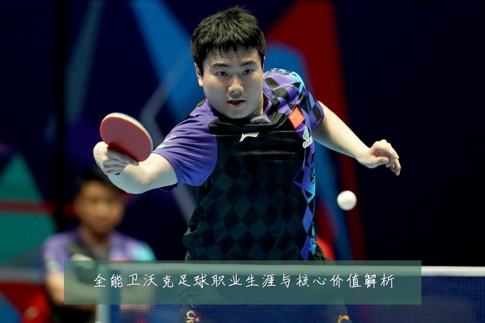 全能卫沃克足球职业生涯与核心价值解析