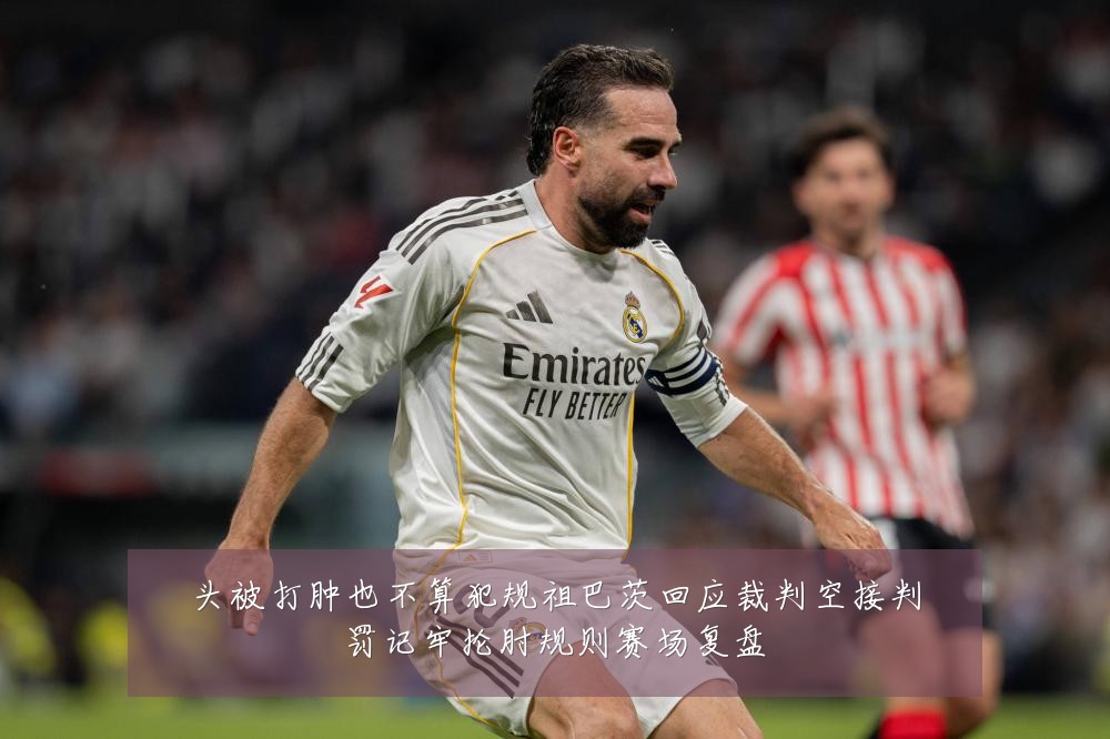 头被打肿也不算犯规祖巴茨回应裁判空接判罚记牢抡肘规则赛场复盘